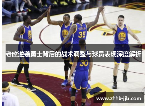 老鹰逆袭勇士背后的战术调整与球员表现深度解析 老鹰逆袭勇士背后的战术调整与球员表现深度解析