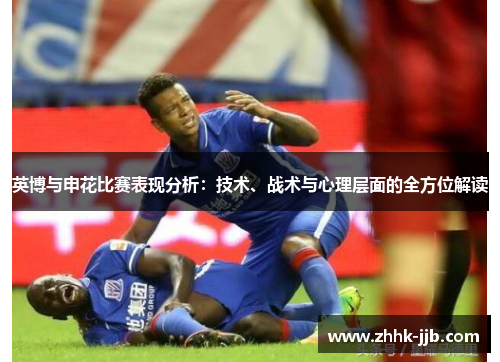 英博与申花比赛表现分析：技术、战术与心理层面的全方位解读