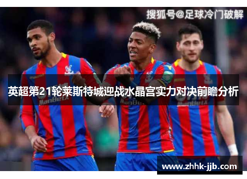 英超第21轮莱斯特城迎战水晶宫实力对决前瞻分析