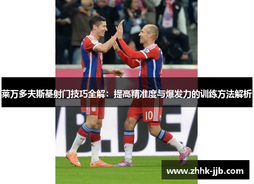 莱万多夫斯基射门技巧全解：提高精准度与爆发力的训练方法解析