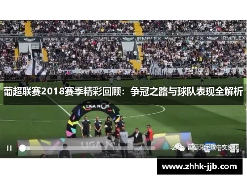 葡超联赛2018赛季精彩回顾:争冠之路与球队表现全解析 葡超联赛2018赛季精彩回顾:争冠之路与球队表现全解析