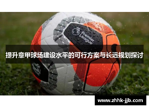 提升意甲球场建设水平的可行方案与长远规划探讨