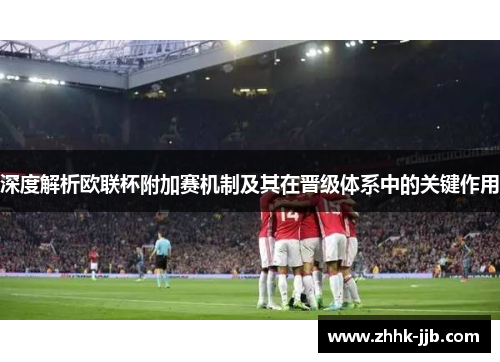 深度解析欧联杯附加赛机制及其在晋级体系中的关键作用