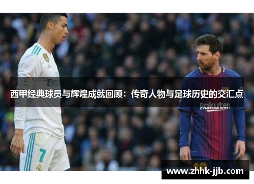 西甲经典球员与辉煌成就回顾：传奇人物与足球历史的交汇点