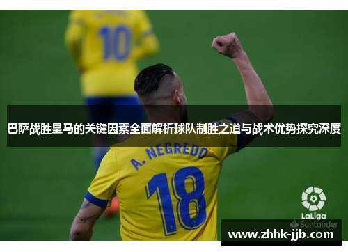 巴萨战胜皇马的关键因素全面解析球队制胜之道与战术优势探究深度