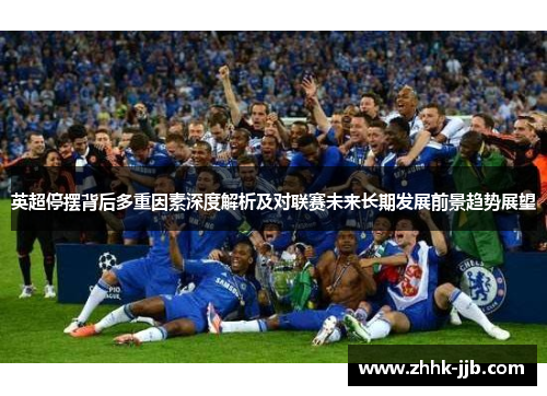 英超停摆背后多重因素深度解析及对联赛未来长期发展前景趋势展望 英超停摆背后多重因素深度解析及对联赛未来长期发展前景趋势展望