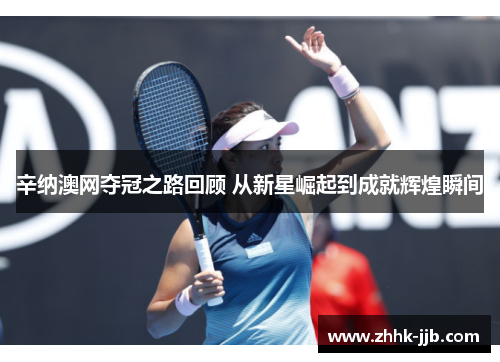 辛纳澳网夺冠之路回顾 从新星崛起到成就辉煌瞬间