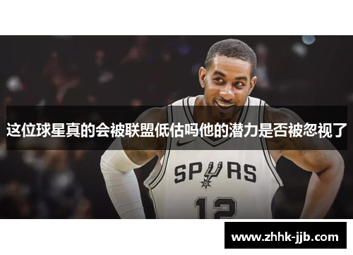这位球星真的会被联盟低估吗他的潜力是否被忽视了 这位球星真的会被联盟低估吗他的潜力是否被忽视了
