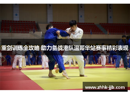 重剑训练全攻略 助力备战港队温哥华站赛事精彩表现 重剑训练全攻略 助力备战港队温哥华站赛事精彩表现