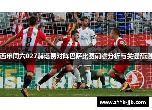 西甲周六027赫塔费对阵巴萨比赛前瞻分析与关键预测