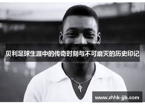贝利足球生涯中的传奇时刻与不可磨灭的历史印记