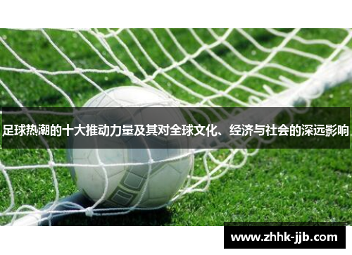 足球热潮的十大推动力量及其对全球文化、经济与社会的深远影响 足球热潮的十大推动力量及其对全球文化、经济与社会的深远影响