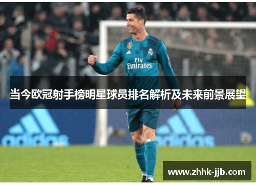 当今欧冠射手榜明星球员排名解析及未来前景展望