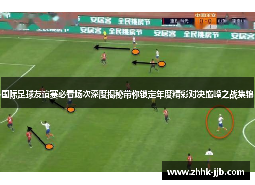 国际足球友谊赛必看场次深度揭秘带你锁定年度精彩对决巅峰之战集锦