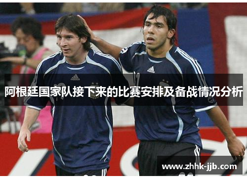 阿根廷国家队接下来的比赛安排及备战情况分析