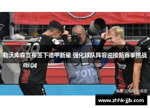 勒沃库森宣布签下德甲新星 强化球队阵容迎接新赛季挑战