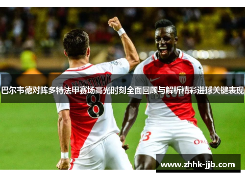 巴尔韦德对阵多特法甲赛场高光时刻全面回顾与解析精彩进球关键表现