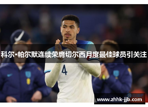 科尔·帕尔默连续荣膺切尔西月度最佳球员引关注