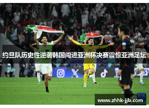 约旦队历史性逆袭韩国闯进亚洲杯决赛震惊亚洲足坛