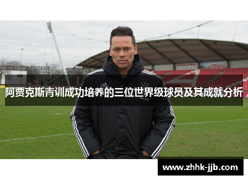 阿贾克斯青训成功培养的三位世界级球员及其成就分析