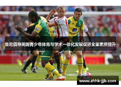 鲁尼倡导英国青少年体育与学术一体化发展促进全面素质提升