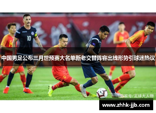 中国男足公布三月世预赛大名单新老交替阵容出线形势引球迷热议