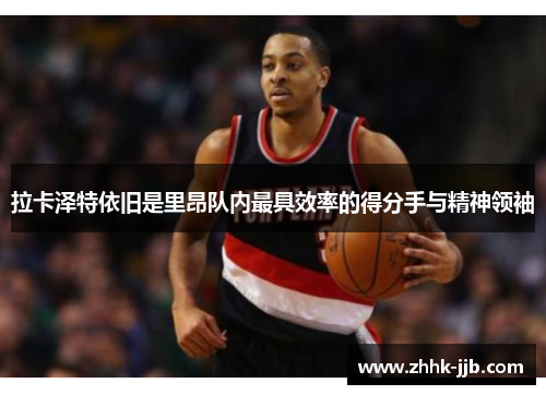 拉卡泽特依旧是里昂队内最具效率的得分手与精神领袖