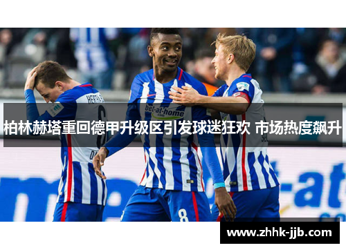 柏林赫塔重回德甲升级区引发球迷狂欢 市场热度飙升 柏林赫塔重回德甲升级区引发球迷狂欢 市场热度飙升