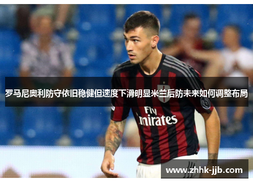 罗马尼奥利防守依旧稳健但速度下滑明显米兰后防未来如何调整布局 罗马尼奥利防守依旧稳健但速度下滑明显米兰后防未来如何调整布局