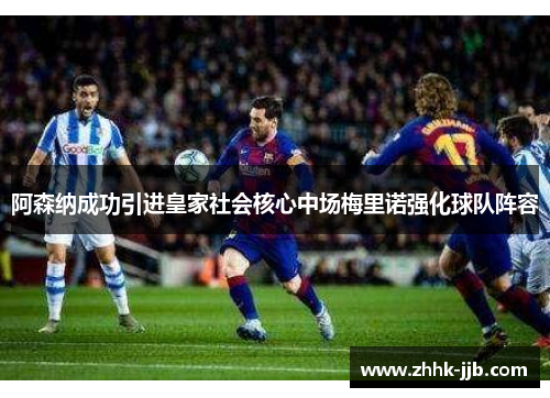 阿森纳成功引进皇家社会核心中场梅里诺强化球队阵容