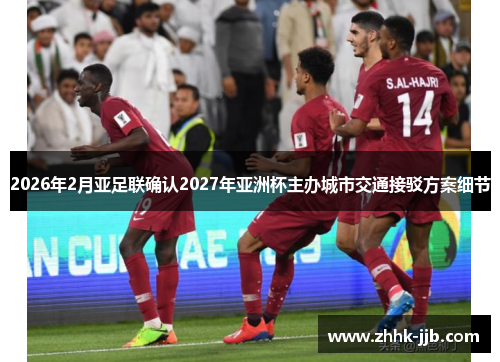 2026年2月亚足联确认2027年亚洲杯主办城市交通接驳方案细节 2026年2月亚足联确认2027年亚洲杯主办城市交通接驳方案细节