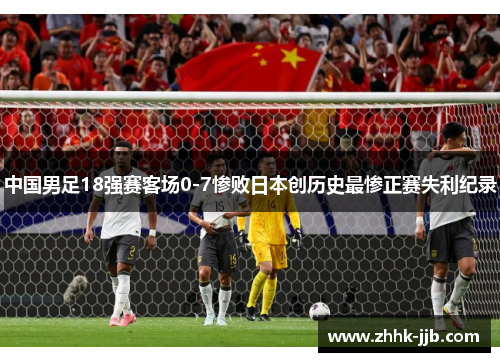 中国男足18强赛客场0-7惨败日本创历史最惨正赛失利纪录 中国男足18强赛客场0-7惨败日本创历史最惨正赛失利纪录
