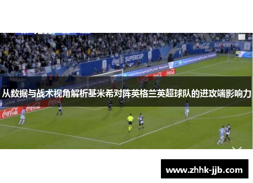 从数据与战术视角解析基米希对阵英格兰英超球队的进攻端影响力