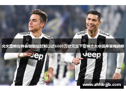 尤文图斯在转会窗最后时刻以近6000万欧元签下亚特兰大中场库普梅纳斯 尤文图斯在转会窗最后时刻以近6000万欧元签下亚特兰大中场库普梅纳斯