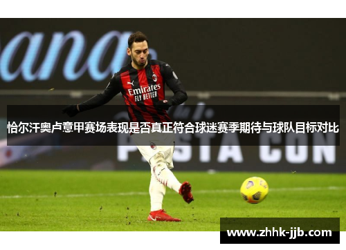 恰尔汗奥卢意甲赛场表现是否真正符合球迷赛季期待与球队目标对比 恰尔汗奥卢意甲赛场表现是否真正符合球迷赛季期待与球队目标对比